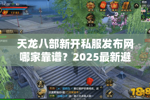 天龙八部新开私服发布网哪家靠谱？2025最新避坑指南