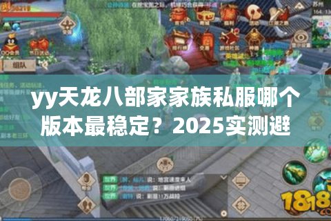 yy天龙八部家家族私服哪个版本最稳定?2025实测避坑指南 yy天龙八部家家族私服哪个版本最稳定?2025实测避坑指南