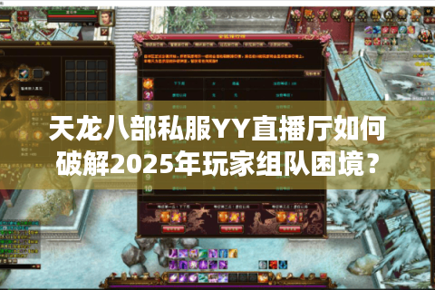 天龙八部私服YY直播厅如何破解2025年玩家组队困境? 天龙八部私服YY直播厅如何破解2025年玩家组队困境?