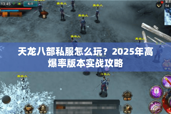 天龙八部私服怎么玩?2025年高爆率版本实战攻略 天龙八部私服怎么玩?2025年高爆率版本实战攻略