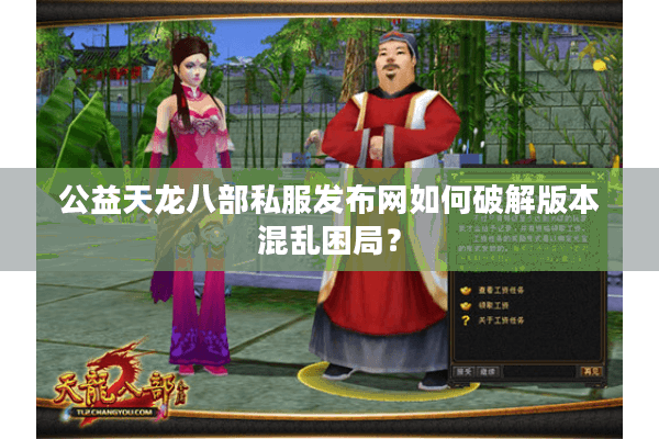 公益天龙八部私服发布网如何破解版本混乱困局? 公益天龙八部私服发布网如何破解版本混乱困局?