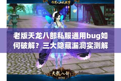 老版天龙八部私服通用bug如何破解？三大隐藏漏洞实测解析