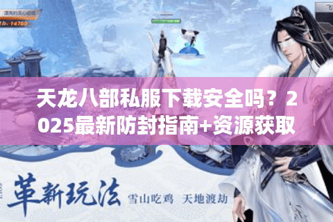 天龙八部私服下载安全吗?2025最新防封指南+资源获取攻略 天龙八部私服下载安全吗?2025最新防封指南+资源获取攻略