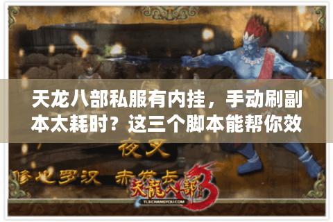 天龙八部私服有内挂,手动刷副本太耗时?这三个脚本能帮你效率翻倍 天龙八部私服有内挂,手动刷副本太耗时?这三个脚本能帮你效率翻倍