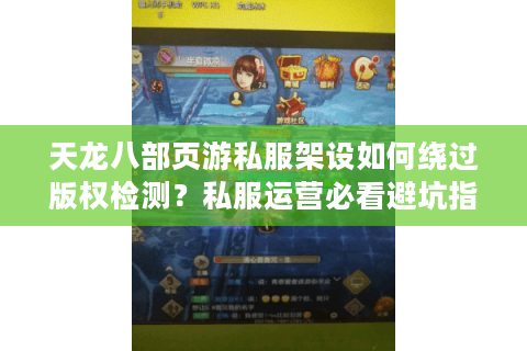 天龙八部页游私服架设如何绕过版权检测?私服运营必看避坑指南 天龙八部页游私服架设如何绕过版权检测?私服运营必看避坑指南