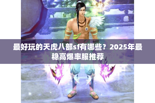 最好玩的天虎八部sf有哪些?2025年最稳高爆率服推荐 最好玩的天虎八部sf有哪些?2025年最稳高爆率服推荐