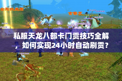 私服天龙八部卡门贡技巧全解,如何实现24小时自动刷贡? 私服天龙八部卡门贡技巧全解,如何实现24小时自动刷贡?