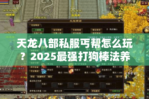 天龙八部私服丐帮怎么玩?2025最强打狗棒法养成攻略 天龙八部私服丐帮怎么玩?2025最强打狗棒法养成攻略