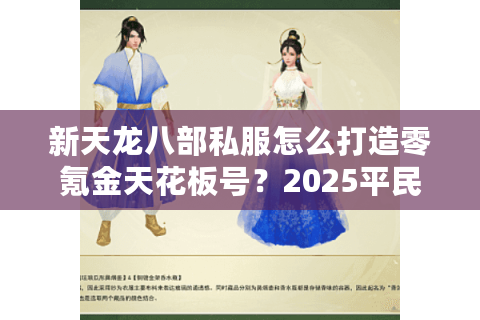 新天龙八部私服怎么打造零氪金天花板号?2025平民逆袭全教程 新天龙八部私服怎么打造零氪金天花板号?2025平民逆袭全教程