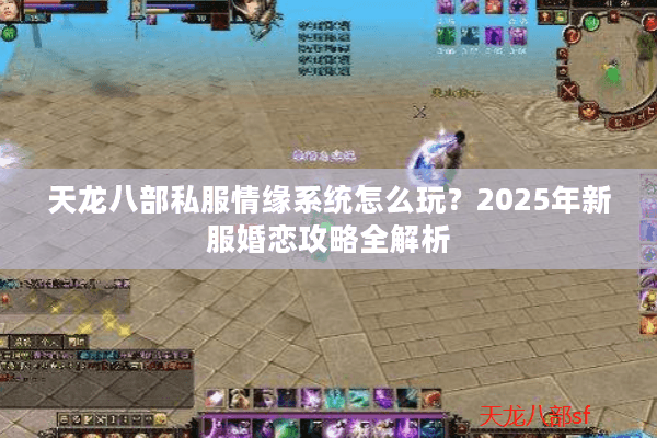 天龙八部私服情缘系统怎么玩？2025年新服婚恋攻略全解析