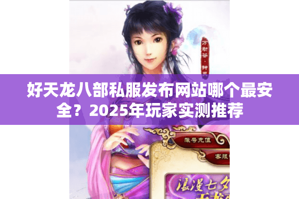 好天龙八部私服发布网站哪个最安全?2025年玩家实测推荐 好天龙八部私服发布网站哪个最安全?2025年玩家实测推荐