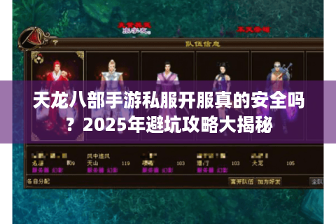 天龙八部手游私服开服真的安全吗?2025年避坑攻略大揭秘 天龙八部手游私服开服真的安全吗?2025年避坑攻略大揭秘