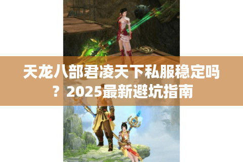 天龙八部君凌天下私服稳定吗?2025最新避坑指南 天龙八部君凌天下私服稳定吗?2025最新避坑指南