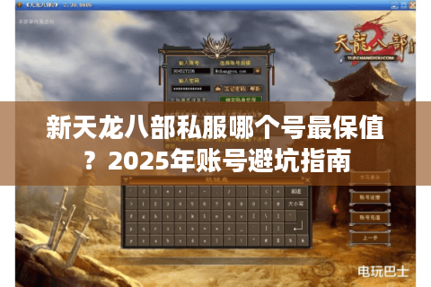 新天龙八部私服哪个号最保值?2025年账号避坑指南 新天龙八部私服哪个号最保值?2025年账号避坑指南