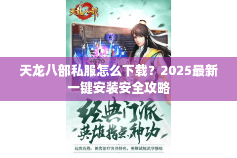 天龙八部私服怎么下载？2025最新一键安装安全攻略