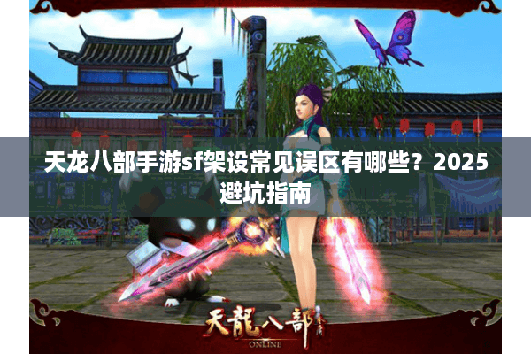 天龙八部手游sf架设常见误区有哪些?2025避坑指南 天龙八部手游sf架设常见误区有哪些?2025避坑指南