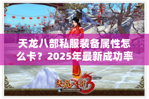 天龙八部私服装备属性怎么卡?2025年最新成功率翻倍技巧揭秘 天龙八部私服装备属性怎么卡?2025年最新成功率翻倍技巧揭秘
