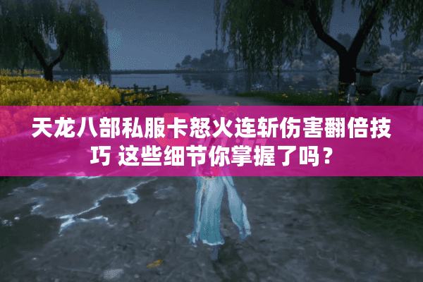 天龙八部私服卡怒火连斩伤害翻倍技巧 这些细节你掌握了吗? 天龙八部私服卡怒火连斩伤害翻倍技巧 这些细节你掌握了吗?