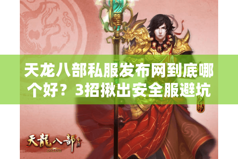 天龙八部私服发布网到底哪个好?3招揪出安全服避坑秘籍 天龙八部私服发布网到底哪个好?3招揪出安全服避坑秘籍