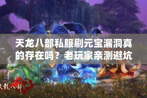 天龙八部私服刷元宝漏洞真的存在吗?老玩家亲测避坑指南 天龙八部私服刷元宝漏洞真的存在吗?老玩家亲测避坑指南