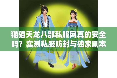 猫猫天龙八部私服网真的安全吗?实测私服防封与独家副本全攻略 猫猫天龙八部私服网真的安全吗?实测私服防封与独家副本全攻略