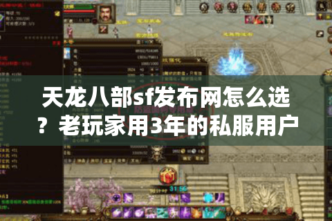 天龙八部sf发布网怎么选?老玩家用3年的私服用户筛选逻辑 天龙八部sf发布网怎么选?老玩家用3年的私服用户筛选逻辑