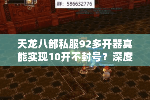 天龙八部私服92多开器真能实现10开不封号？深度解析2025防封攻略