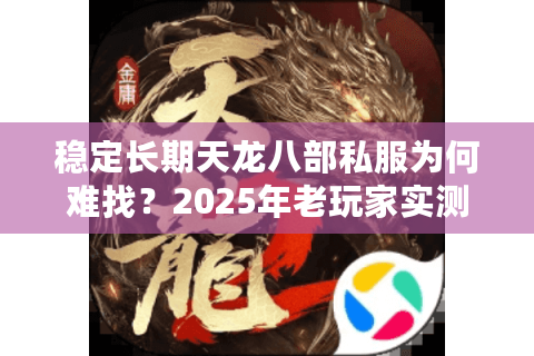 稳定长期天龙八部私服为何难找?2025年老玩家实测避坑指南 稳定长期天龙八部私服为何难找?2025年老玩家实测避坑指南