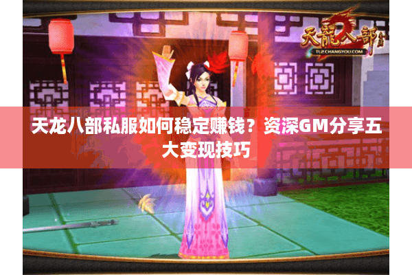 天龙八部私服如何稳定赚钱?资深GM分享五大变现技巧 天龙八部私服如何稳定赚钱?资深GM分享五大变现技巧