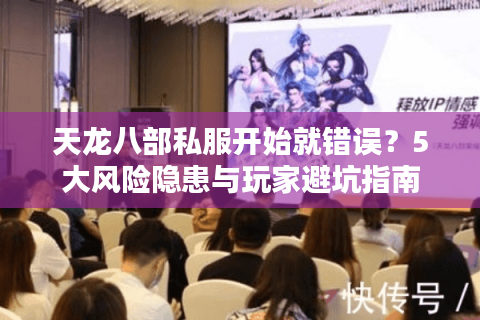 天龙八部私服开始就错误?5大风险隐患与玩家避坑指南 天龙八部私服开始就错误?5大风险隐患与玩家避坑指南