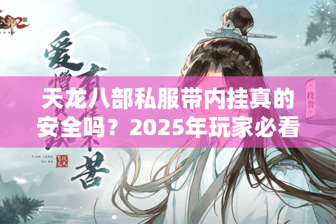 天龙八部私服带内挂真的安全吗?2025年玩家必看的防封号指南 天龙八部私服带内挂真的安全吗?2025年玩家必看的防封号指南