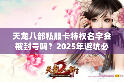 天龙八部私服卡特权名字会被封号吗?2025年避坑必读指南 天龙八部私服卡特权名字会被封号吗?2025年避坑必读指南