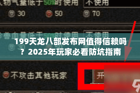199天龙八部发布网值得信赖吗?2025年玩家必看防坑指南 199天龙八部发布网值得信赖吗?2025年玩家必看防坑指南