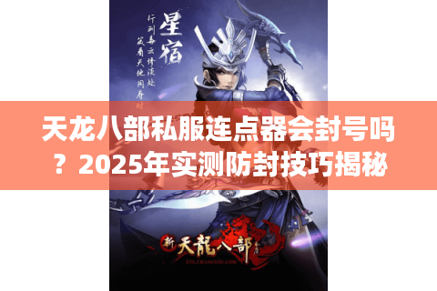 天龙八部私服连点器会封号吗?2025年实测防封技巧揭秘 天龙八部私服连点器会封号吗?2025年实测防封技巧揭秘