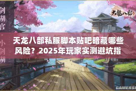 天龙八部私服脚本贴吧暗藏哪些风险？2025年玩家实测避坑指南