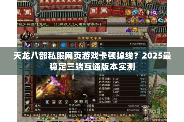 天龙八部私服网页游戏卡顿掉线?2025最稳定三端互通版本实测 天龙八部私服网页游戏卡顿掉线?2025最稳定三端互通版本实测