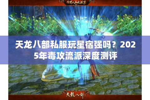 天龙八部私服玩星宿强吗?2025年毒攻流派深度测评 天龙八部私服玩星宿强吗?2025年毒攻流派深度测评