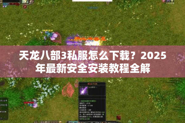 天龙八部3私服怎么下载?2025年最新安全安装教程全解 天龙八部3私服怎么下载?2025年最新安全安装教程全解