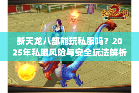 新天龙八部能玩私服吗?2025年私服风险与安全玩法解析 新天龙八部能玩私服吗?2025年私服风险与安全玩法解析