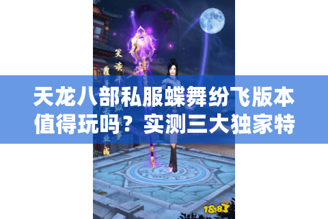 天龙八部私服蝶舞纷飞版本值得玩吗?实测三大独家特色解析 天龙八部私服蝶舞纷飞版本值得玩吗?实测三大独家特色解析