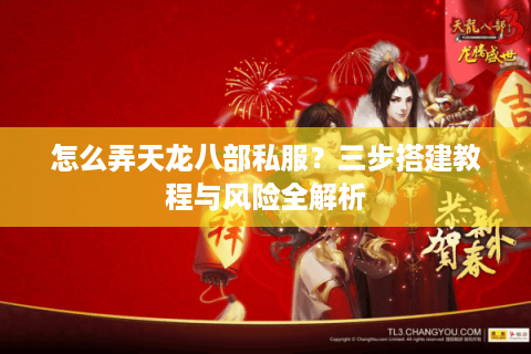 怎么弄天龙八部私服?三步搭建教程与风险全解析 怎么弄天龙八部私服?三步搭建教程与风险全解析