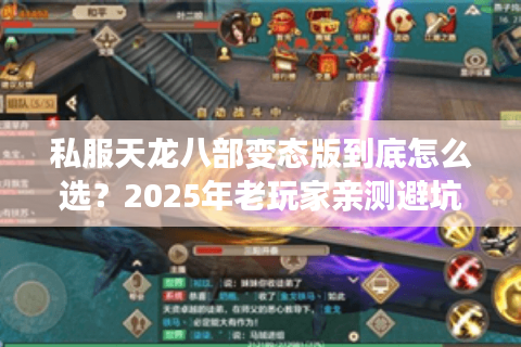 私服天龙八部变态版到底怎么选?2025年老玩家亲测避坑指南 私服天龙八部变态版到底怎么选?2025年老玩家亲测避坑指南