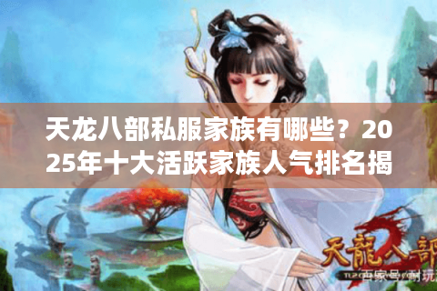 天龙八部私服家族有哪些?2025年十大活跃家族人气排名揭秘 天龙八部私服家族有哪些?2025年十大活跃家族人气排名揭秘