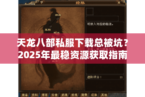 天龙八部私服下载总被坑?2025年最稳资源获取指南 天龙八部私服下载总被坑?2025年最稳资源获取指南