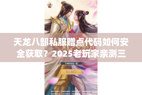 天龙八部私服赠点代码如何安全获取?2025老玩家亲测三大避坑指南 天龙八部私服赠点代码如何安全获取?2025老玩家亲测三大避坑指南