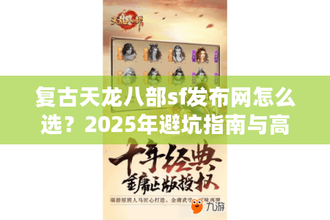 复古天龙八部sf发布网怎么选？2025年避坑指南与高人气怀旧服盘点