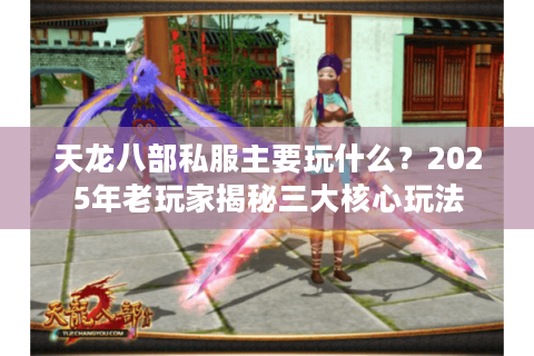 天龙八部私服主要玩什么?2025年老玩家揭秘三大核心玩法 天龙八部私服主要玩什么?2025年老玩家揭秘三大核心玩法