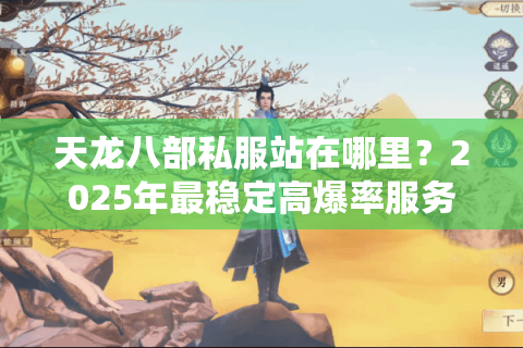 天龙八部私服站在哪里?2025年最稳定高爆率服务器推荐 天龙八部私服站在哪里?2025年最稳定高爆率服务器推荐