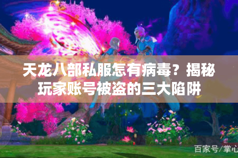 天龙八部私服怎有病毒？揭秘玩家账号被盗的三大陷阱