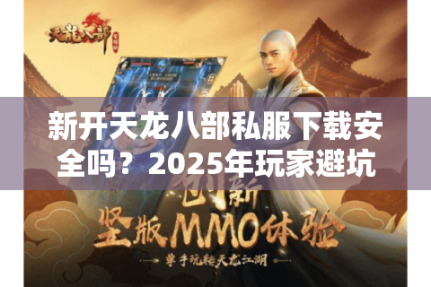 新开天龙八部私服下载安全吗?2025年玩家避坑指南 新开天龙八部私服下载安全吗?2025年玩家避坑指南